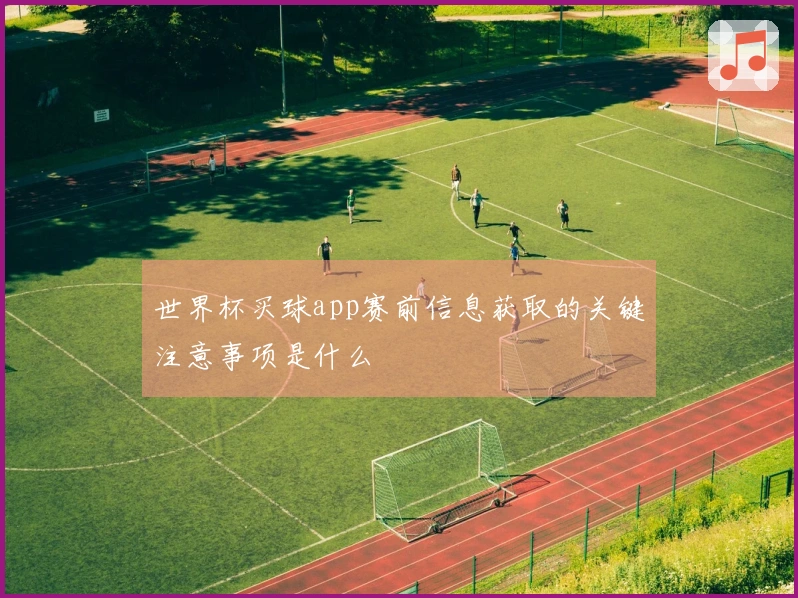 世界杯买球app赛前信息获取的关键注意事项是什么