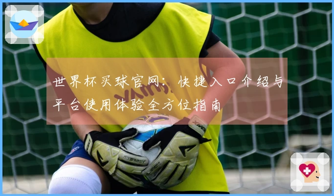 世界杯买球官网：快捷入口介绍与平台使用体验全方位指南