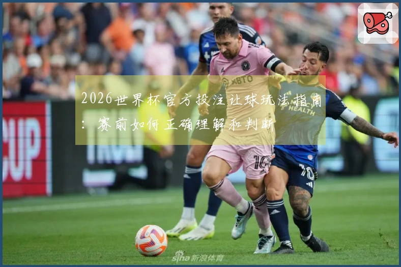2026世界杯官方投注让球玩法指南：赛前如何正确理解和判断