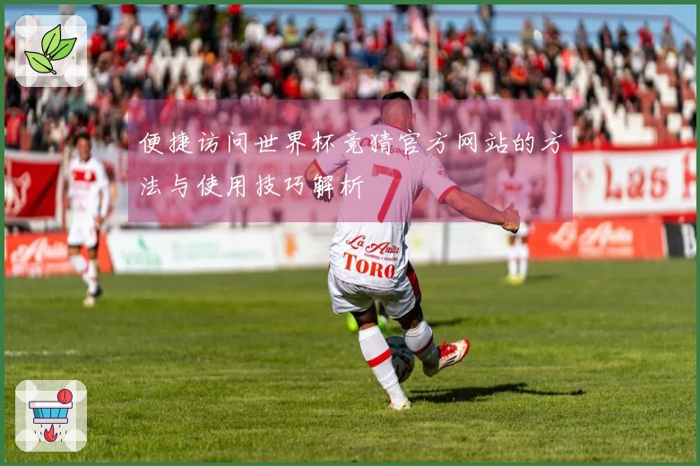 便捷访问世界杯竞猜官方网站的方法与使用技巧解析