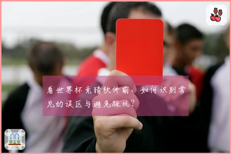 看世界杯竞猜软件前，如何识别常见的误区与避免踩坑？