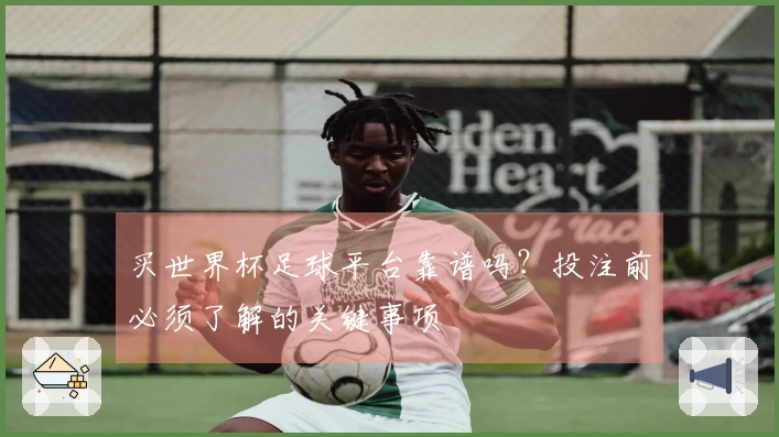 买世界杯足球平台靠谱吗？投注前必须了解的关键事项