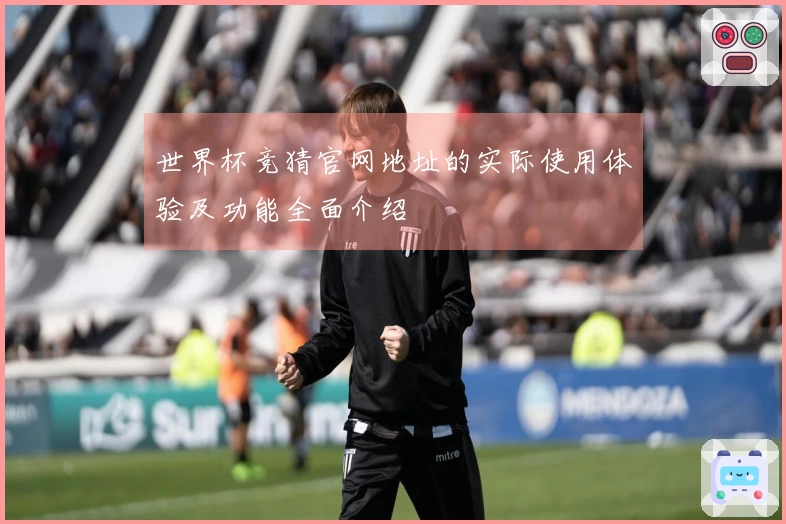 世界杯竞猜官网地址的实际使用体验及功能全面介绍