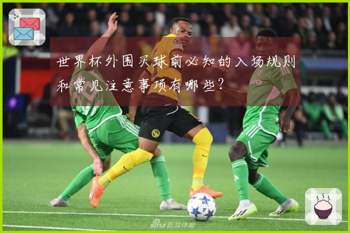 世界杯外围买球前必知的入场规则和常见注意事项有哪些？