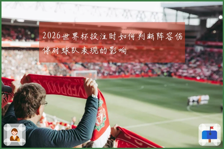 2026世界杯投注时如何判断阵容伤停对球队表现的影响