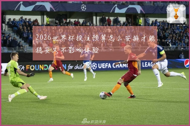 2026世界杯投注预算怎么安排才能稳妥又不影响体验