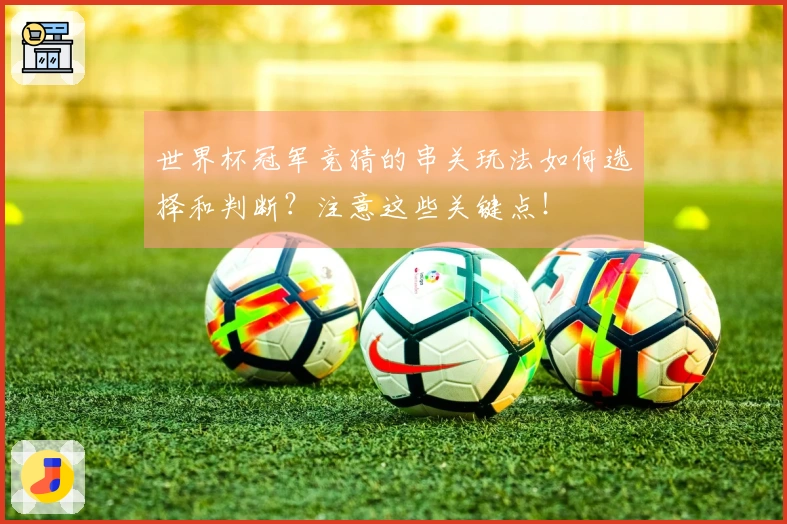 世界杯冠军竞猜的串关玩法如何选择和判断？注意这些关键点！