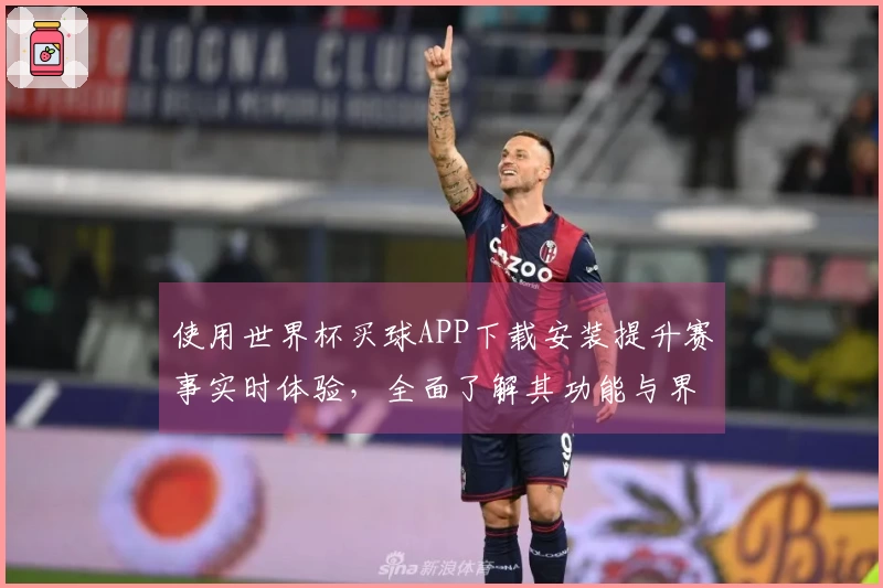 使用世界杯买球APP下载安装提升赛事实时体验，全面了解其功能与界面设计