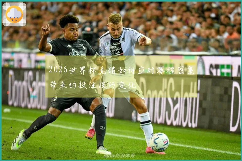 2026世界杯竞猜如何应对赛程密集带来的投注技巧变化