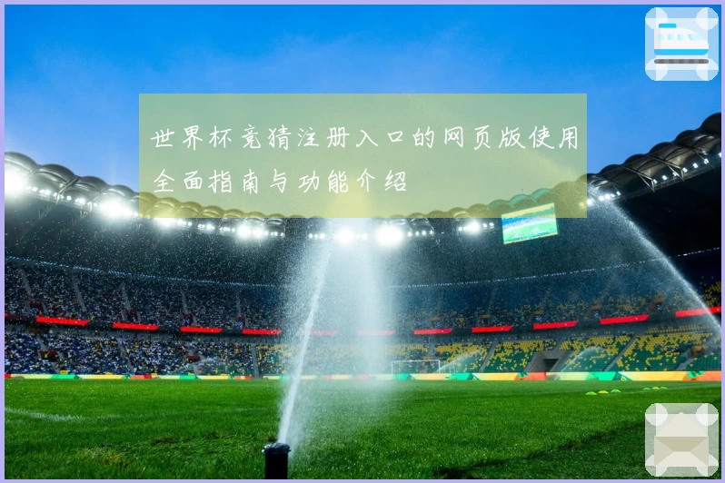世界杯竞猜注册入口的网页版使用全面指南与功能介绍