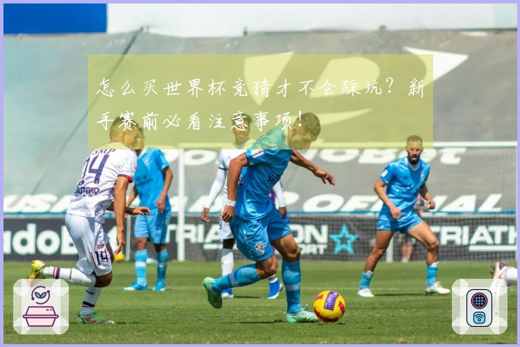 怎么买世界杯竞猜才不会踩坑?新手赛前必看注意事项!