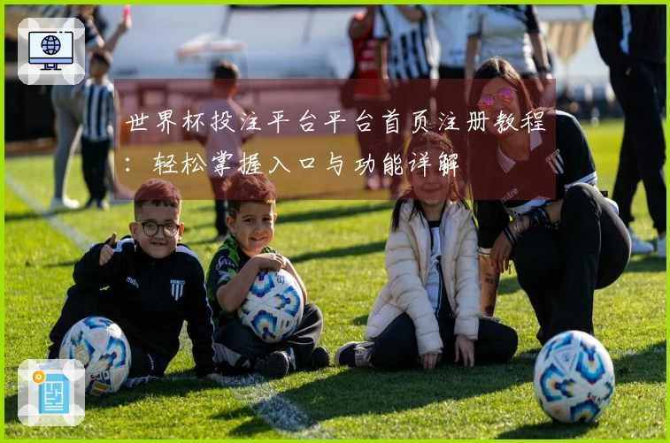 世界杯投注平台平台首页注册教程：轻松掌握入口与功能详解