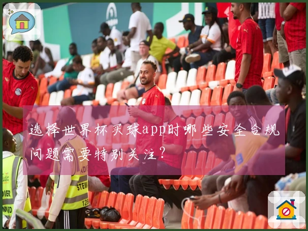 选择世界杯买球app时哪些安全合规问题需要特别关注？
