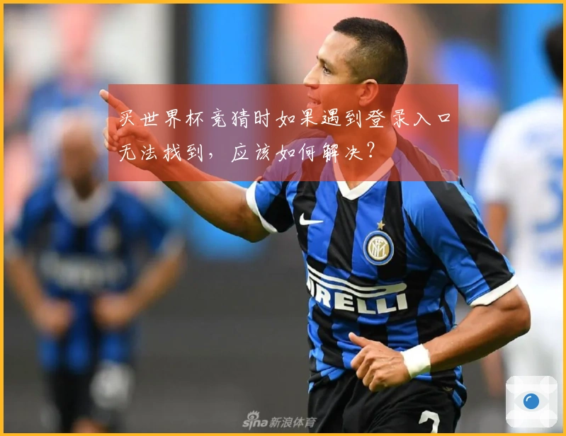 买世界杯竞猜时如果遇到登录入口无法找到，应该如何解决？