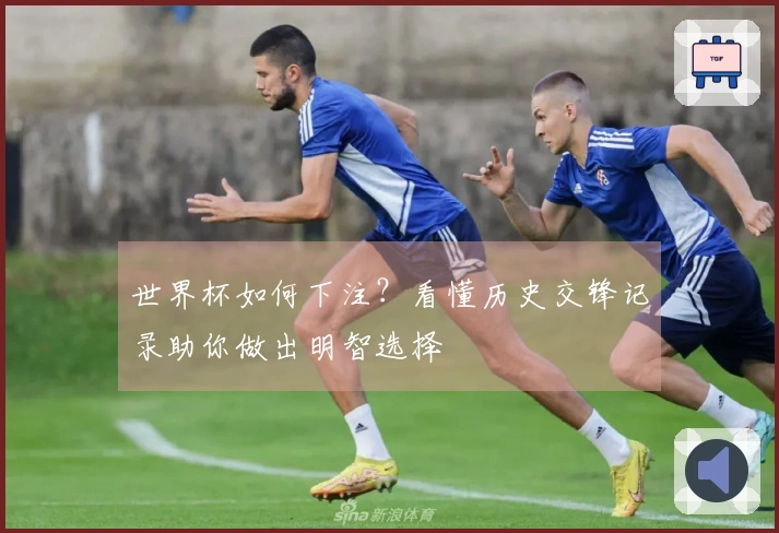 世界杯如何下注？看懂历史交锋记录助你做出明智选择