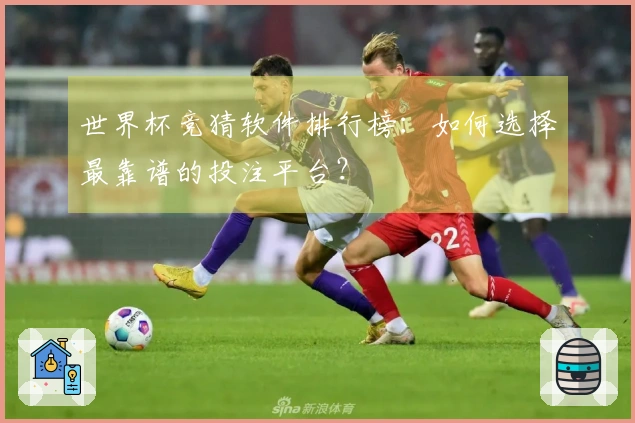 世界杯竞猜软件排行榜：如何选择最靠谱的投注平台？