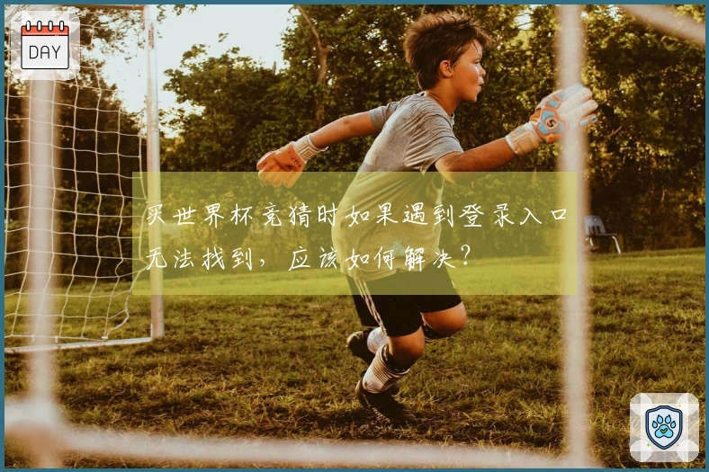 买世界杯竞猜时如果遇到登录入口无法找到，应该如何解决？